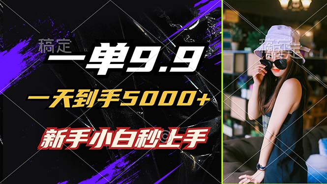 （12536期）一单9.9，一天到手5000+，不挑人，小白当天上手，制作作品只需1分钟-云库资源