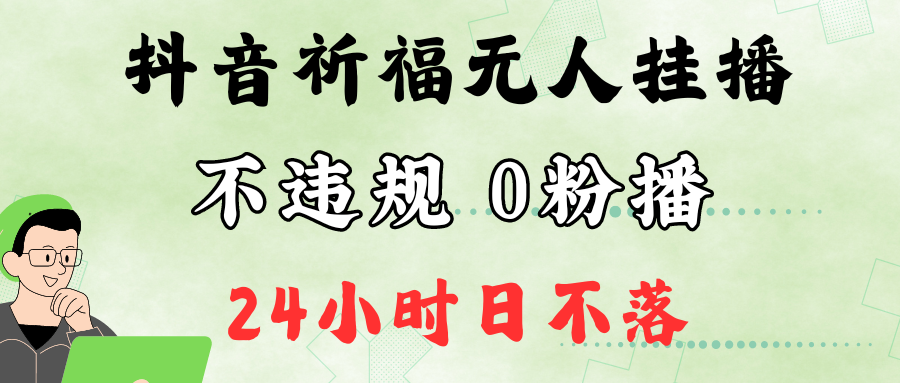 抖音最新祈福无人挂播，单日撸音浪收2万+0粉手机可开播，新手小白一看就会-云库资源