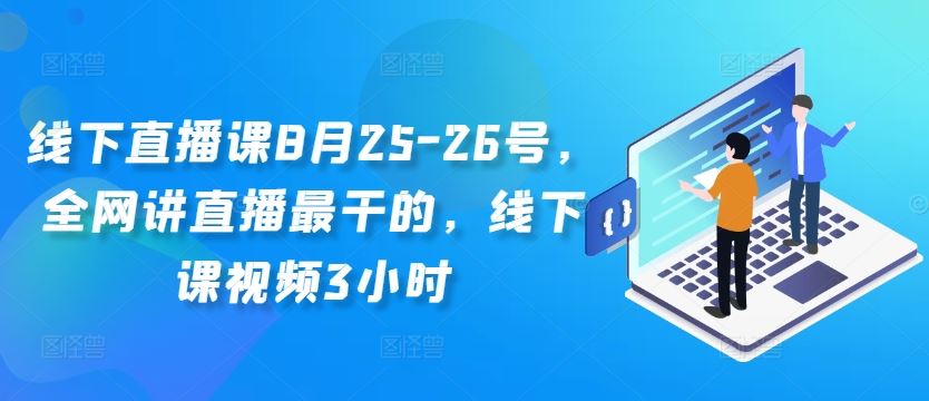 线下直播课8月25-26号，全网讲直播最干的，线下课视频3小时-云库资源