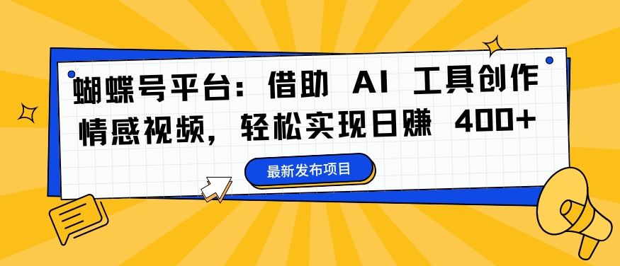 蝴蝶号平台：借助 AI 工具创作情感视频，轻松实现日赚 400+【揭秘】-云库资源