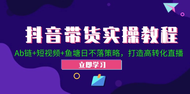 抖音带货实操教程！Ab链+短视频+鱼塘日不落策略，打造高转化直播-云库资源