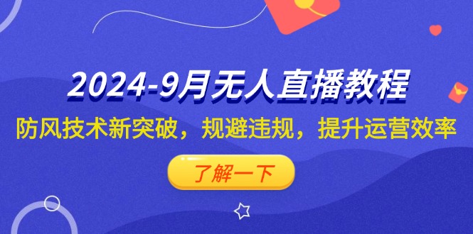 （12541期）2024-9月抖音无人直播教程：防风技术新突破，规避违规，提升运营效率-云库资源