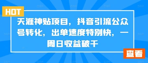 天涯神贴项目，抖音引流公众号转化，出单速度特别快，一周日收益破千-云库资源