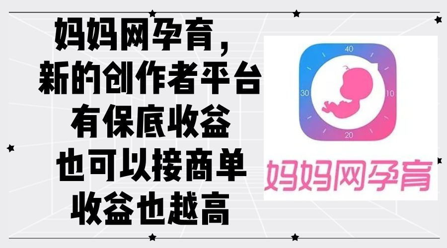 （12550期）妈妈网孕育，新的创作者平台，有保底收益也可以接商单收益也越高-云库资源