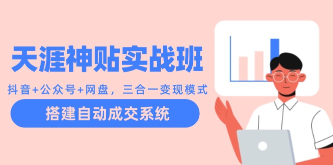 天涯神贴实战班：抖音+公众号+网盘，三合一变现模式，搭建自动成交系统-云库资源