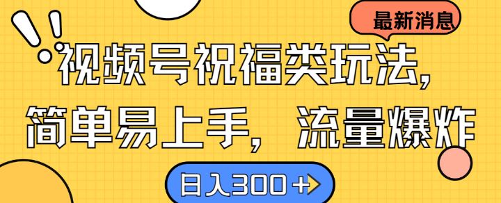 视频号祝福类玩法， 简单易上手，流量爆炸, 日入300+【揭秘】-云库资源