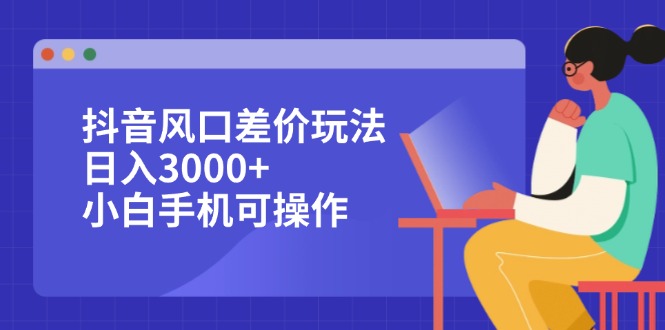 （12567期）抖音风口差价玩法，日入3000+，小白手机可操作-云库资源