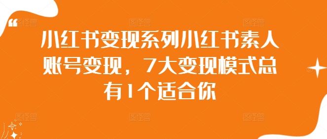 小红书变现系列小红书素人账号变现，7大变现模式总有1个适合你-云库资源