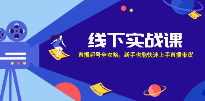 （12572期）线下实战课：直播起号全攻略，新手也能快速上手直播带货-云库资源