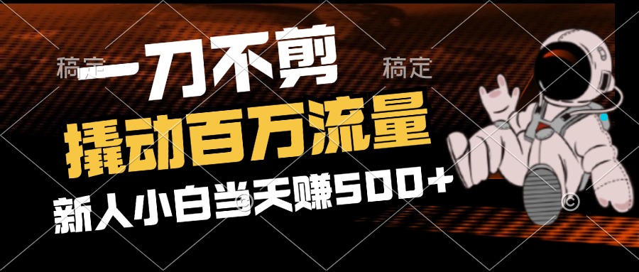 （12576期）2分钟一个作品，一刀不剪，撬动百万流量，新人小白刚做就赚500+-云库资源