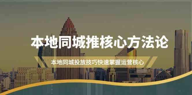 本地同城推核心方法论，本地同城投放技巧快速掌握运营核心（19节课）-云库资源