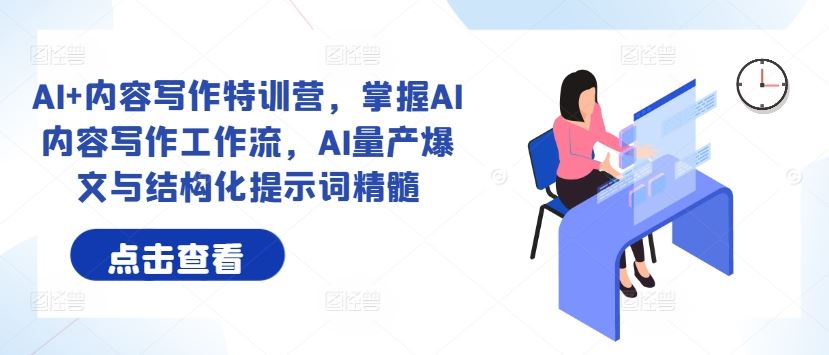 AI+内容写作特训营，掌握AI内容写作工作流，AI量产爆文与结构化提示词精髓-云库资源