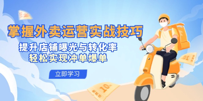 （12587期）掌握外卖运营实战技巧，提升店铺曝光与转化率，轻松实现冲单爆单-云库资源