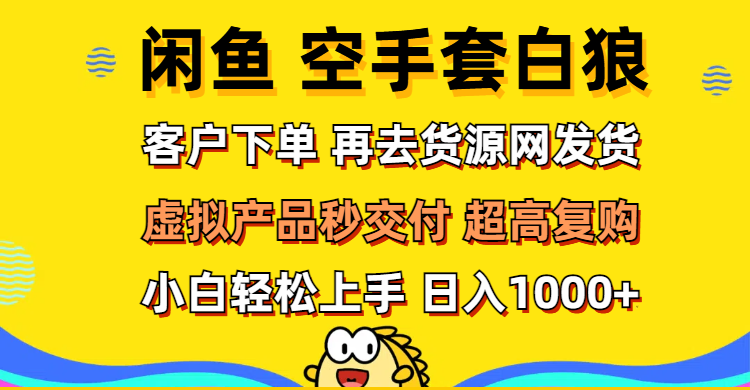 （12589期）闲鱼空手套白狼 客户下单 再去货源网发货 秒交付 高复购 轻松上手 日入…-云库资源