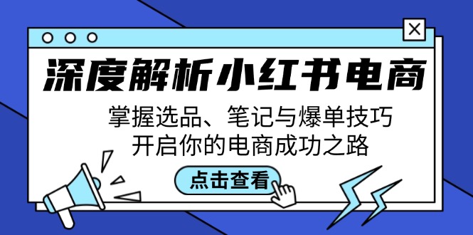 深度解析小红书电商：掌握选品、笔记与爆单技巧，开启你的电商成功之路-云库资源