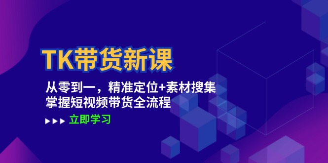 TK带货新课：从零到一，精准定位+素材搜集 掌握短视频带货全流程-云库资源