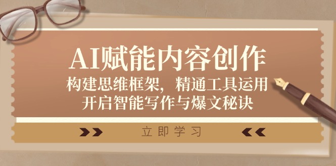 （12590期）AI赋能内容创作：构建思维框架，精通工具运用，开启智能写作与爆文秘诀-云库资源