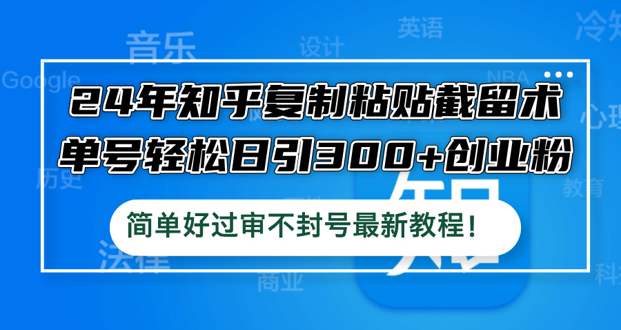 （12601期）24年知乎复制粘贴截留术，单号轻松日引300+创业粉，简单好过审不封号最…-云库资源