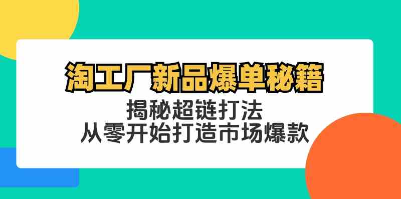 淘工厂新品爆单秘籍：揭秘超链打法，从零开始打造市场爆款-云库资源