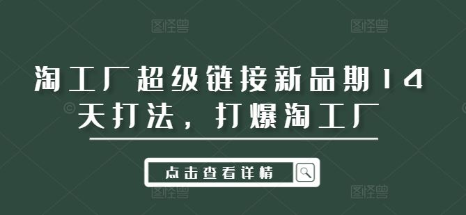 淘工厂超级链接新品期14天打法，打爆淘工厂-云库资源