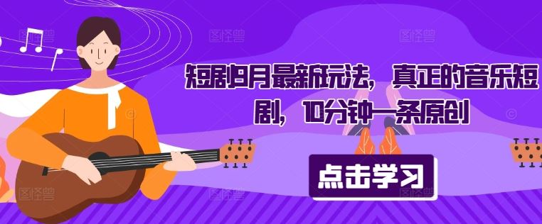 短剧9月最新玩法，真正的音乐短剧，10分钟一条原创-云库资源