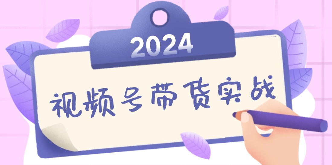 （12612期）2024视频号最新带货实战课：无人直播/书单号卖货/个人IP口播 (附资料素材)-云库资源