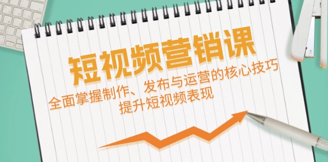（12611期）短视频&营销课：全面掌握制作、发布与运营的核心技巧，提升短视频表现-云库资源