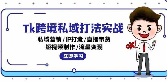 Tk跨境私域打法实战：私域营销/IP打造/直播带货/短视频制作/流量变现-云库资源
