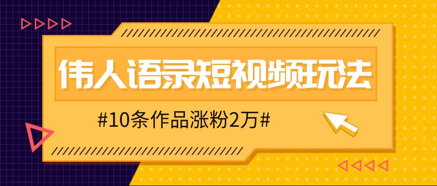 人人可做的伟人语录视频玩法，零成本零门槛，10条作品轻松涨粉2万-云库资源