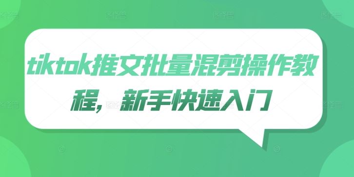 tiktok推文批量混剪操作教程，新手快速入门-云库资源