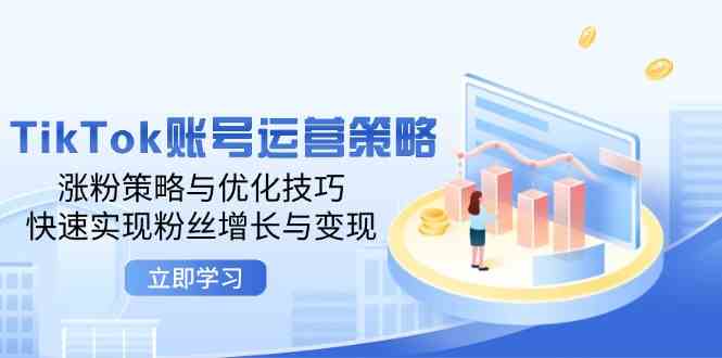 TikTok账号运营策略：涨粉策略与优化技巧，快速实现粉丝增长与变现-云库资源