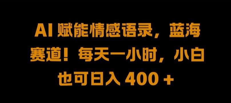 AI 赋能情感语录，蓝海赛道!每天一小时，小白也可日入 400 + 【揭秘】-云库资源