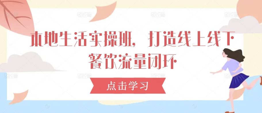 本地生活实操班，打造线上线下餐饮流量闭环-云库资源