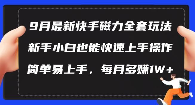 9月最新快手磁力玩法，新手小白也能操作，简单易上手，每月多赚1W+【揭秘】-云库资源