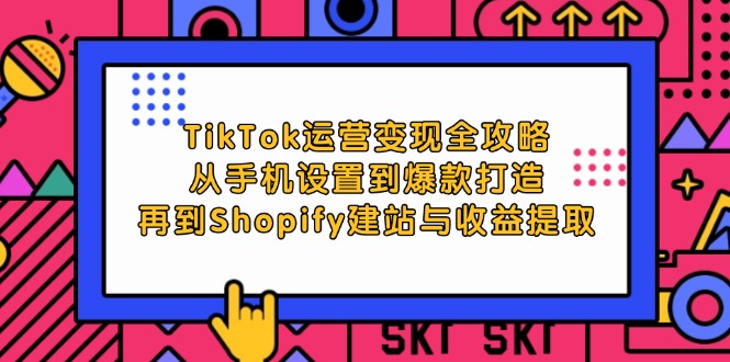 （12622期）TikTok运营变现全攻略：从手机设置到爆款打造，再到Shopify建站与收益提取-云库资源