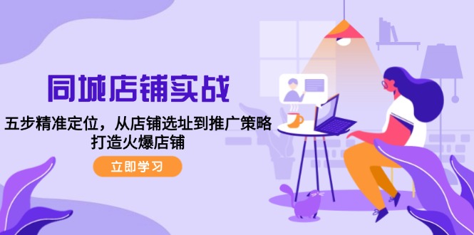 （12623期）同城店铺实战：五步精准定位，从店铺选址到推广策略，打造火爆店铺-云库资源