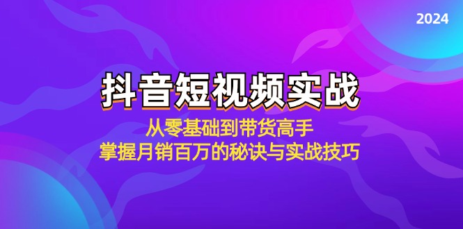 抖音短视频实战：从零基础到带货高手，掌握月销百万的秘诀与实战技巧-云库资源