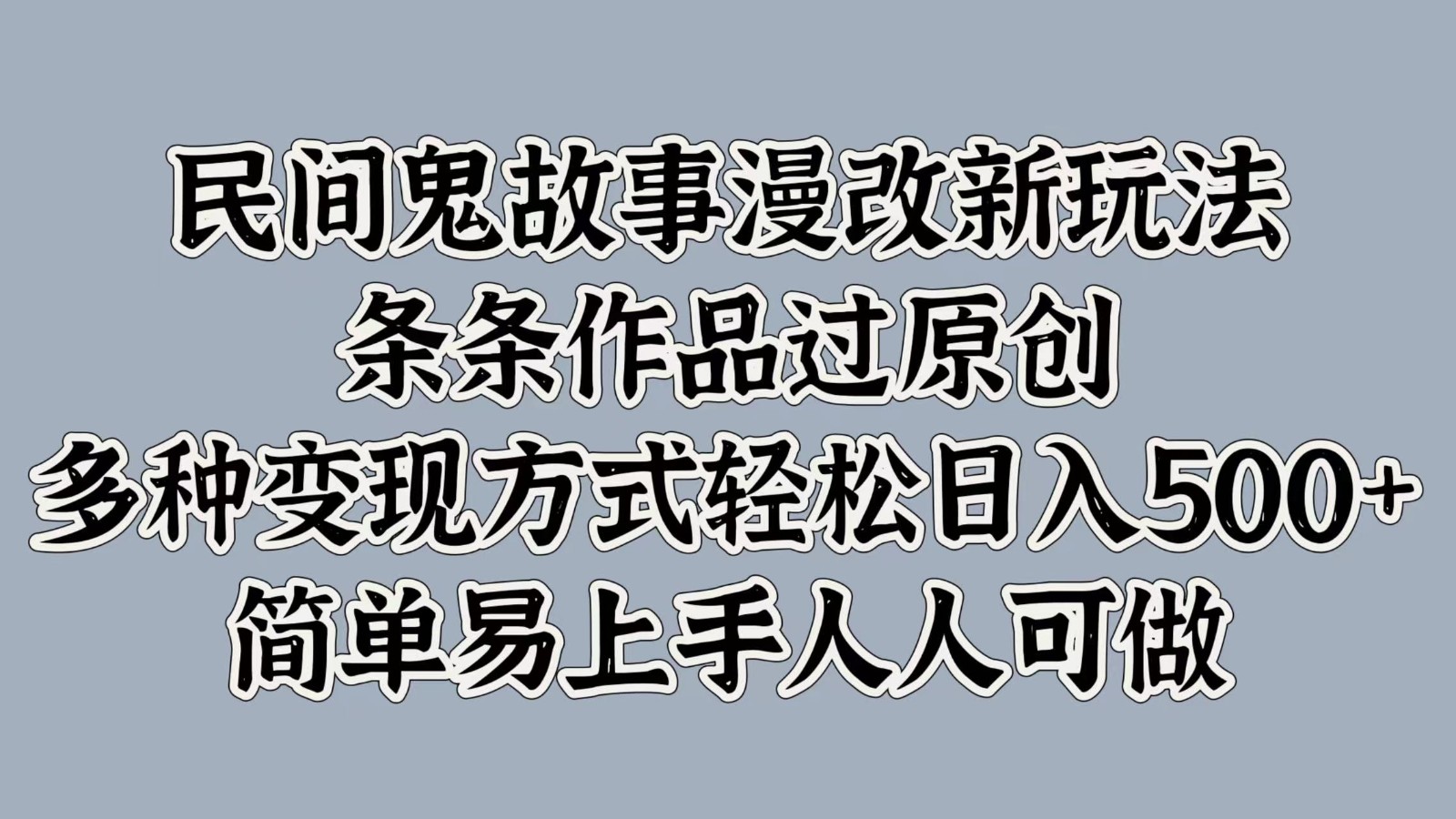 民间鬼故事漫改新玩法，条条作品过原创，多种变现方式轻松日入500+简单易上手人人可做-云库资源