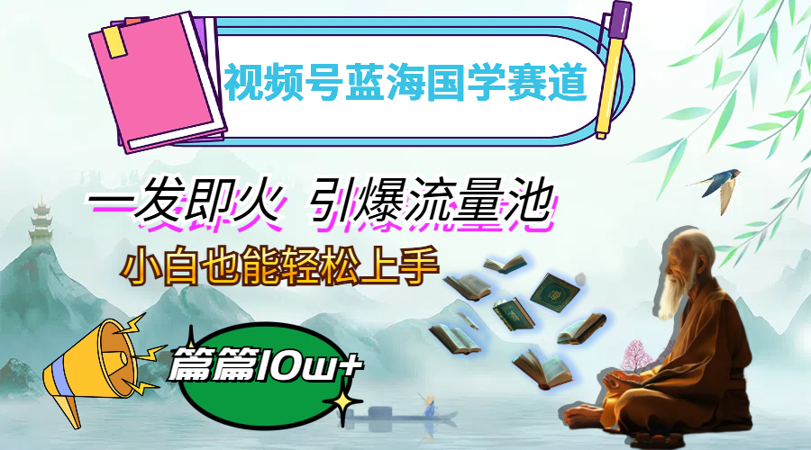 （12636期）视频号蓝海国学赛道，一发即火，引爆流量池，小白也能轻松上手，月入过万-云库资源