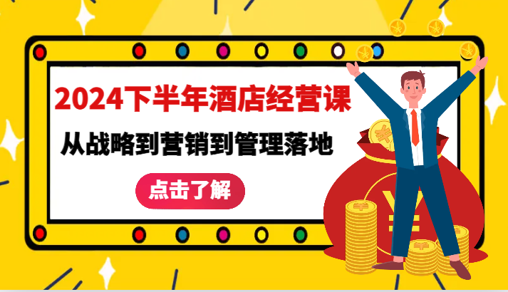 2024下半年酒店经营课-从战略到营销到管理落地的全套课程-云库资源