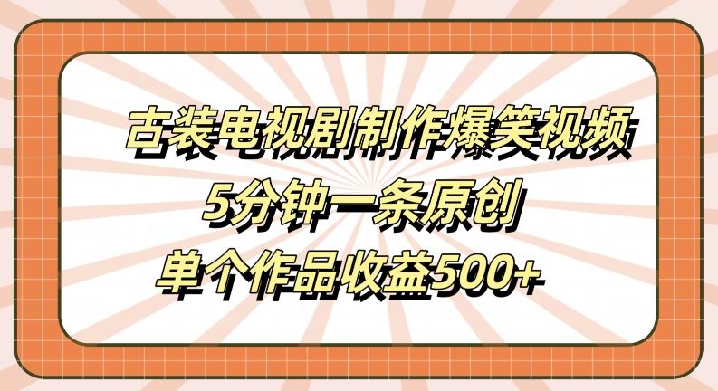 古装电视剧制作爆笑视频，5分钟一条原创，单个作品收益500+【揭秘】-云库资源