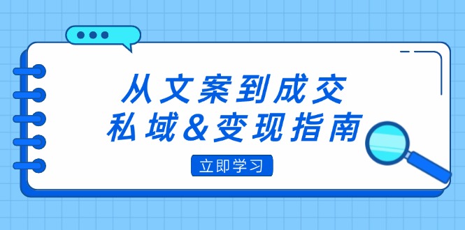 （12641期）从文案到成交，私域&变现指南：朋友圈策略+文案撰写+粉丝运营实操-云库资源