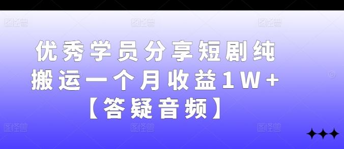 优秀学员分享短剧纯搬运一个月收益1W+【答疑音频】-云库资源