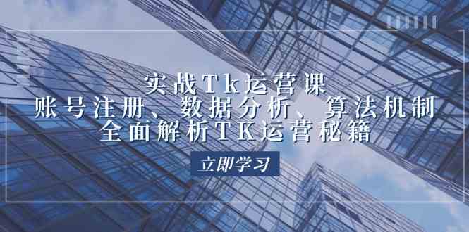 实战Tk运营实操：账号注册、数据分析、算法机制，全面解析TK运营秘籍-云库资源