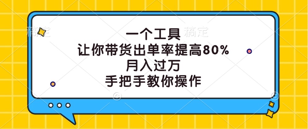 一个工具，让你带货出单率提高80%，月入过万，手把手教你操作-云库资源