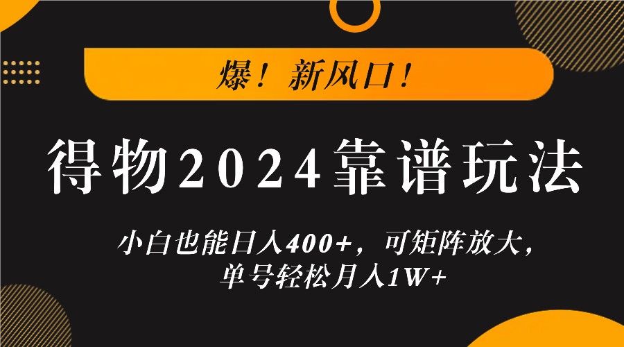 爆！新风口！小白也能日入400+，得物2024靠谱玩法，可矩阵放大，单号轻松月入1W+-云库资源