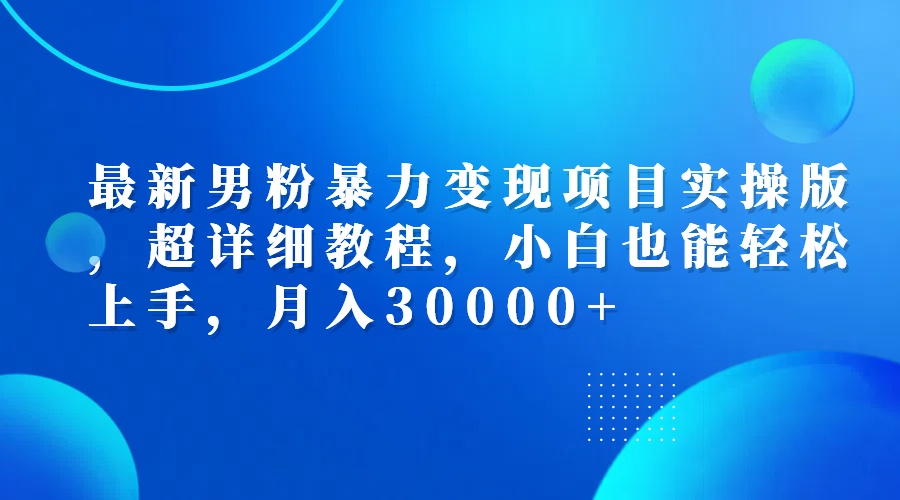 （12661期）最新男粉暴力变现项目实操版，超详细教程，小白也能轻松上手，月入30000+-云库资源
