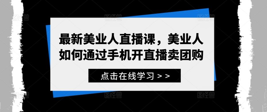 最新美业人直播课，美业人如何通过手机开直播卖团购-云库资源