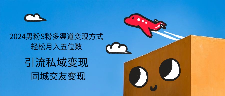 （12664期）2024男粉S粉多渠道变现方式轻松月入五位数-云库资源