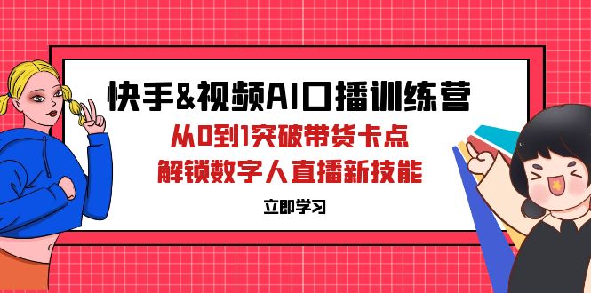（12665期）快手&视频号AI口播特训营：从0到1突破带货卡点，解锁数字人直播新技能-云库资源